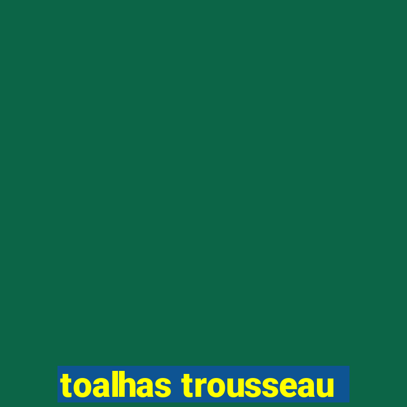 toalhas trousseau